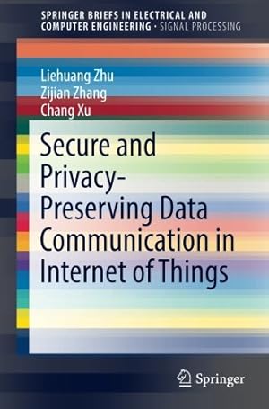 Seller image for Secure and Privacy-Preserving Data Communication in Internet of Things (SpringerBriefs in Electrical and Computer Engineering) by Zhu, Liehuang, Zhang, Zijian, Xu, Chang [Paperback ] for sale by booksXpress