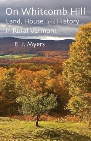 Seller image for On Whitcomb Hill: Land, House, and History in Rural Vermont by Myers, E. J. [Paperback ] for sale by booksXpress