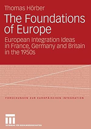 Seller image for The Foundations of Europe: European Integration Ideas in France, Germany and Britain in the 1950s (Forschungen zur Europäischen Integration) by Hörber, Thomas [Paperback ] for sale by booksXpress
