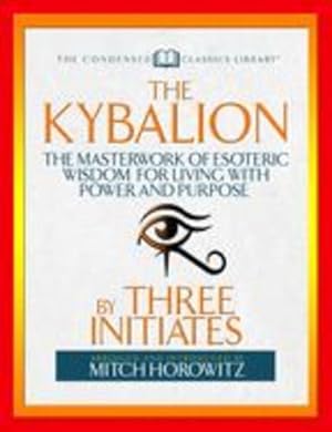 Seller image for The Kybalion (Condensed Classics): The Masterwork of Esoteric Wisdom for Living with Power and Purpose by Initiates, Three, Horowitz, Mitch [Paperback ] for sale by booksXpress