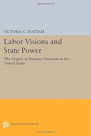 Bild des Verkufers fr Labor Visions and State Power: The Origins of Business Unionism in the United States (Princeton Studies in American Politics: Historical, International, and Comparative Perspectives) by Hattam, Victoria C. [Paperback ] zum Verkauf von booksXpress