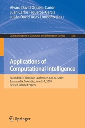 Imagen del vendedor de Applications of Computational Intelligence: Second IEEE Colombian Conference, ColCACI 2019, Barranquilla, Colombia, June 5-7, 2019, Revised Selected . in Computer and Information Science (1096)) [Paperback ] a la venta por booksXpress