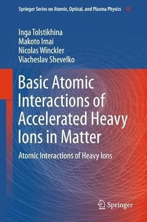 Seller image for Basic Atomic Interactions of Accelerated Heavy Ions in Matter: Atomic Interactions of Heavy Ions (Springer Series on Atomic, Optical, and Plasma Physics) by Tolstikhina, Inga, Winckler, Nicolas, Imai, Makoto, Shevelko, Viacheslav [Hardcover ] for sale by booksXpress