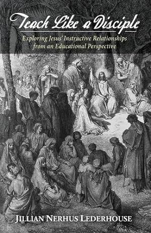 Seller image for Teach Like a Disciple: Exploring Jesus' Instructive Relationships from an Educational Perspective by Lederhouse, Jillian Nerhus [Paperback ] for sale by booksXpress