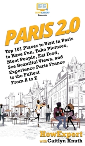 Seller image for Paris 2.0: Top 101 Places to Visit in Paris to Have Fun, Take Pictures, Meet People, Eat Food, See Beautiful Views, and Experience Paris France to the Fullest From A to Z by Howexpert, Knuth, Caitlyn [Hardcover ] for sale by booksXpress