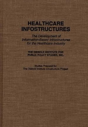 Immagine del venditore per Healthcare Infostructures: The Development of Information-Based Infrastructures for the Healthcare Industry by The DIebold Institute for Public Policy Studies, Inc. [Hardcover ] venduto da booksXpress