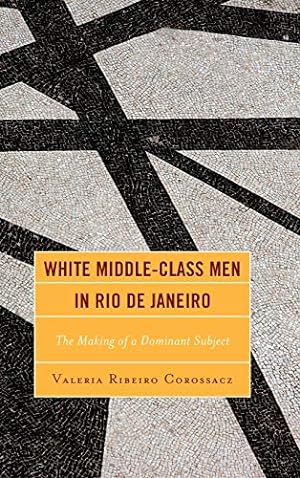 Immagine del venditore per White Middle-Class Men in Rio de Janeiro: The Making of a Dominant Subject (Latin American Gender and Sexualities) [Hardcover ] venduto da booksXpress