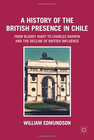 Seller image for A History of the British Presence in Chile: From Bloody Mary to Charles Darwin and the Decline of British Influence by Edmundson, W. [Paperback ] for sale by booksXpress