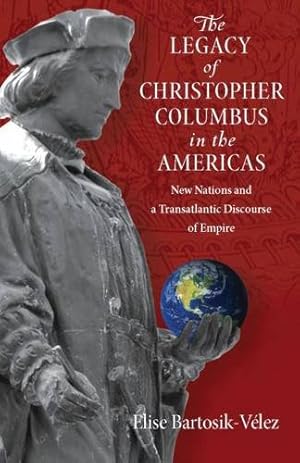 Image du vendeur pour The Legacy of Christopher Columbus in the Americas: New Nations and a Transatlantic Discourse of Empire by Bartosik-Velez, Elise [Paperback ] mis en vente par booksXpress