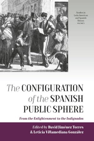 Imagen del vendedor de The Configuration of the Spanish Public Sphere: From the Enlightenment to the Indignados (Studies in Latin American and Spanish History) [Hardcover ] a la venta por booksXpress