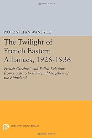 Immagine del venditore per The Twilight of French Eastern Alliances, 1926-1936: French-Czechoslovak-Polish Relations from Locarno to the Remilitarization of the Rhineland (Princeton Legacy Library) by Wandycz, Piotr Stefan [Paperback ] venduto da booksXpress
