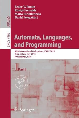 Seller image for Automata, Languages, and Programming: 40th International Colloquium, ICALP 2013, Riga, Latvia, July 8-12, 2013, Proceedings, Part I (Lecture Notes in Computer Science) [Paperback ] for sale by booksXpress