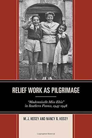 Image du vendeur pour Relief Work as Pilgrimage: Mademoiselle Miss Elsie in Southern France, 19451948 by Heisey, M.J., Heisey, Nancy [Hardcover ] mis en vente par booksXpress