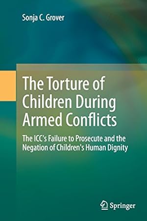 Seller image for The Torture of Children During Armed Conflicts: The ICC's Failure to Prosecute and the Negation of Children's Human Dignity by Grover, Sonja C. C. [Paperback ] for sale by booksXpress