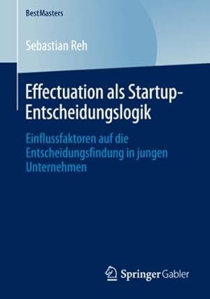 Seller image for Effectuation als Startup-Entscheidungslogik: Einflussfaktoren auf die Entscheidungsfindung in jungen Unternehmen (BestMasters) (German Edition) by Reh, Sebastian [Paperback ] for sale by booksXpress