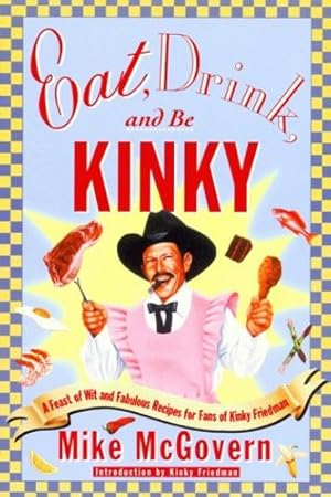 Seller image for Eat, Drink and Be Kinky: A Feast of Wit and Fabulous Recipes for Fans of Kinky Friedman by McGovern, Mike, Friedman, Kinky [Paperback ] for sale by booksXpress