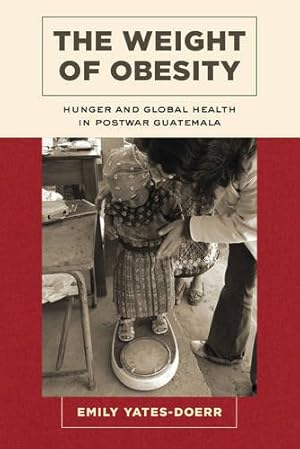 Imagen del vendedor de The Weight of Obesity: Hunger and Global Health in Postwar Guatemala (California Studies in Food and Culture) by Yates-Doerr, Emily [Paperback ] a la venta por booksXpress