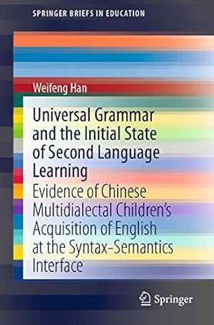 Seller image for Universal Grammar and the Initial State of Second Language Learning: Evidence of Chinese Multidialectal Childrenâs Acquisition of English at the . Interface (SpringerBriefs in Education) by Han, Weifeng [Paperback ] for sale by booksXpress