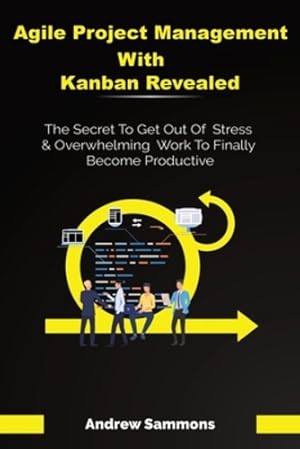 Bild des Verkufers fr Agile Project Management With Kanban Revealed: The Secret To Get Out Of Stress And Overwhelming Work To Finally Become Productive by Sammons, Andrew [Paperback ] zum Verkauf von booksXpress