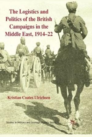 Seller image for The Logistics and Politics of the British Campaigns in the Middle East, 1914-22 (Studies in Military and Strategic History) by Coates Ulrichsen, Kristian [Paperback ] for sale by booksXpress