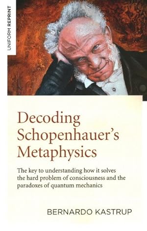 Seller image for Decoding Schopenhauer?s Metaphysics : The Key to Understanding How It Solves the Hard Problem of Consciousness and the Paradoxes of Quantum Mechanics for sale by GreatBookPrices