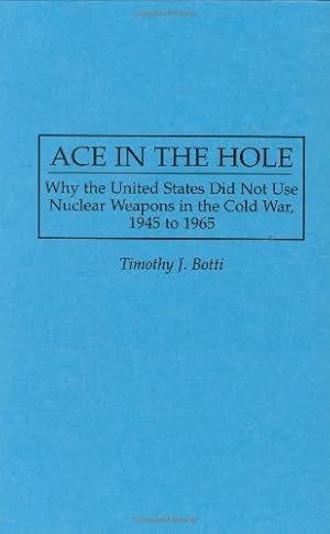 Bild des Verkufers fr Ace in the Hole: Why the United States Did Not Use Nuclear Weapons in the Cold War, 1945 to 1965 (Contributions in Military Studies) by Botti, Timothy J. [Hardcover ] zum Verkauf von booksXpress