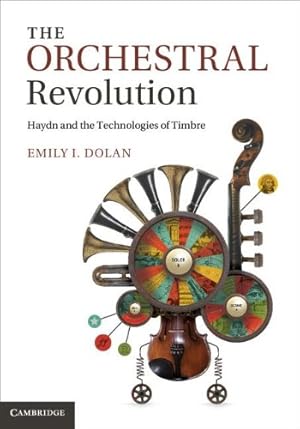 Image du vendeur pour The Orchestral Revolution: Haydn and the Technologies of Timbre by Dolan, Dr Emily I. [Hardcover ] mis en vente par booksXpress