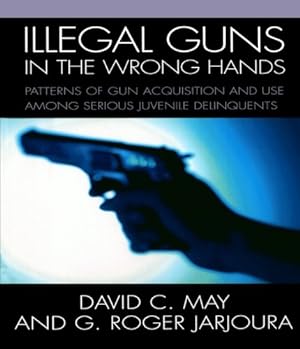 Seller image for Illegal Guns in the Wrong Hands: Patterns of Gun Acquisition and Use among Serious Juvenile Delinquents by May David, Jarjoura G. Roger [Paperback ] for sale by booksXpress