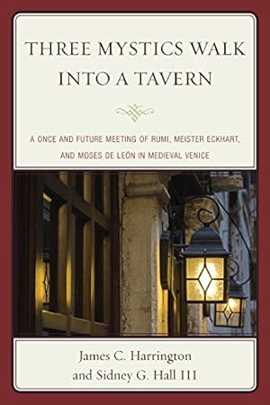 Imagen del vendedor de Three Mystics Walk into a Tavern: A Once and Future Meeting of Rumi, Meister Eckhart, and Moses de León in Medieval Venice by Harrington, James C., Hall, Sidney G., III [Paperback ] a la venta por booksXpress