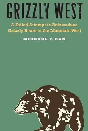 Seller image for Grizzly West: A Failed Attempt to Reintroduce Grizzly Bears in the Mountain West by Dax, Michael J. [Hardcover ] for sale by booksXpress