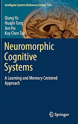 Seller image for Neuromorphic Cognitive Systems: A Learning and Memory Centered Approach (Intelligent Systems Reference Library) by Yu, Qiang, Tang, Huajin, Hu, Jun, Tan Chen, Kay [Hardcover ] for sale by booksXpress