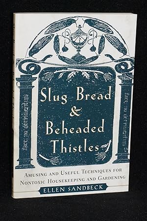 Slug Bread & Beheaded Thistles; Amusing and Useful Techniques for Nontoxic Housekeeping and Garde...