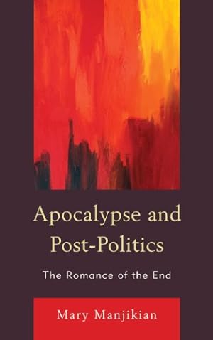 Image du vendeur pour Apocalypse and Post-Politics: The Romance of the End by Manjikian, Mary [Hardcover ] mis en vente par booksXpress
