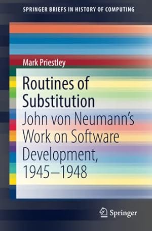 Seller image for Routines of Substitution: John von Neumanns Work on Software Development, 19451948 (SpringerBriefs in History of Computing) by Priestley, Mark [Paperback ] for sale by booksXpress