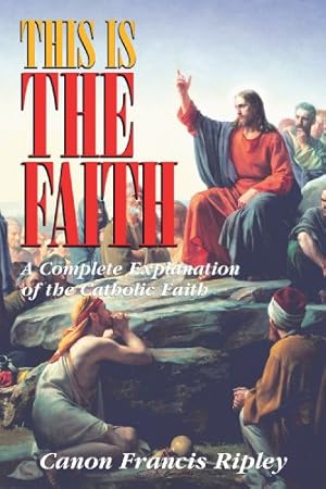 Seller image for This Is the Faith: A Complete Explanation of the Catholic Faith by Canon Francis Ripley [Paperback ] for sale by booksXpress