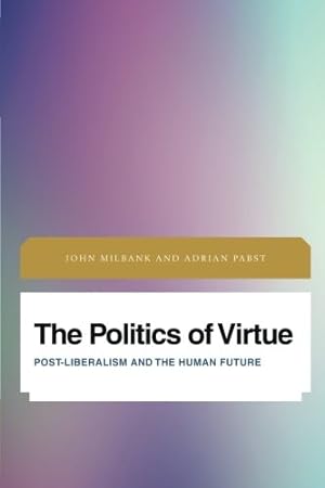 Seller image for The Politics of Virtue: Post-Liberalism and the Human Future (Future Perfect: Images of the Time to Come in Philosophy, Politics and Cultural Studies) by Milbank, John, Pabst, Adrian [Paperback ] for sale by booksXpress