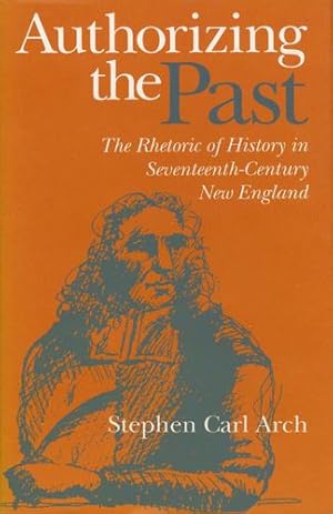 Seller image for Authorizing the Past: The Rhetoric of History in Seventeenth-Century New England by Arch, Stephen Carl [Hardcover ] for sale by booksXpress