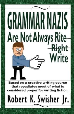 Image du vendeur pour Grammar Nazis are Not Always Rite, Right, Write: Based on a creative writing course that repudiates most of what is considered proper for writing fiction by Swisher Jr, Robert K [Paperback ] mis en vente par booksXpress