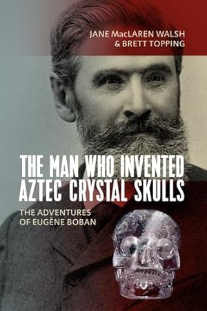 Bild des Verkufers fr The Man Who Invented Aztec Crystal Skulls: The Adventures of Eug ¨ne Boban by Walsh, Jane MacLaren, Topping, Brett [Paperback ] zum Verkauf von booksXpress