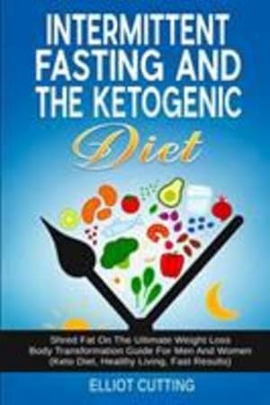 Image du vendeur pour Intermittent Fasting And The Ketogenic Diet: Shred Fat On The Ultimate Weight Loss Body Transformation Guide For Men And Women (Keto Diet, Healthy Living, Fast Results) by Cutting, Elliot [Paperback ] mis en vente par booksXpress