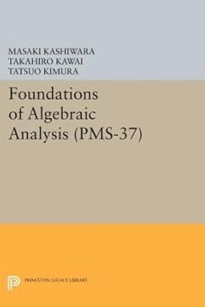 Seller image for Foundations of Algebraic Analysis (PMS-37), Volume 37 (Princeton Legacy Library) by Kawai, Takahiro, Kashiwara, Masaki, Kimura, Tatsuo [Paperback ] for sale by booksXpress