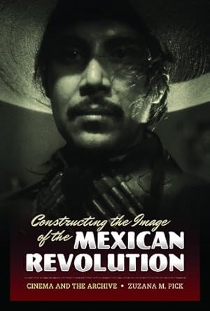 Imagen del vendedor de Constructing the Image of the Mexican Revolution: Cinema and the Archive by Pick, Zuzana M. [Paperback ] a la venta por booksXpress
