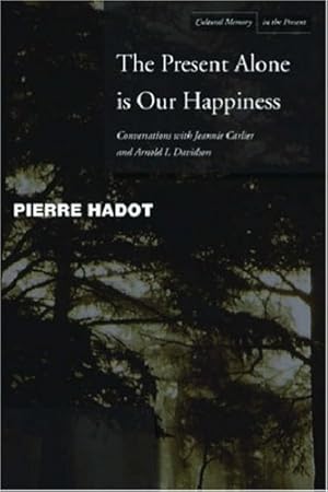 Image du vendeur pour The Present Alone is Our Happiness: Conversations with Jeannie Carlier and Arnold I. Davidson (Cultural Memory in the Present) by Hadot, Pierre, Carlier, Jeannie, Davidson, Arnold I. [Paperback ] mis en vente par booksXpress