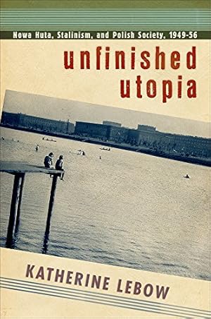 Image du vendeur pour Unfinished Utopia: Nowa Huta, Stalinism, and Polish Society, 194956 by Lebow, Katherine A. [Paperback ] mis en vente par booksXpress