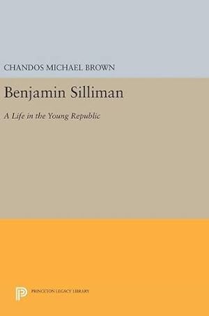 Seller image for Benjamin Silliman: A Life in the Young Republic (Princeton Legacy Library) by Brown, Chandos Michael [Hardcover ] for sale by booksXpress
