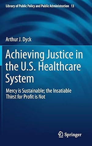 Imagen del vendedor de Achieving Justice in the U.S. Healthcare System: Mercy is Sustainable; the Insatiable Thirst for Profit is Not (Library of Public Policy and Public Administration) by Dyck, Arthur J. [Hardcover ] a la venta por booksXpress