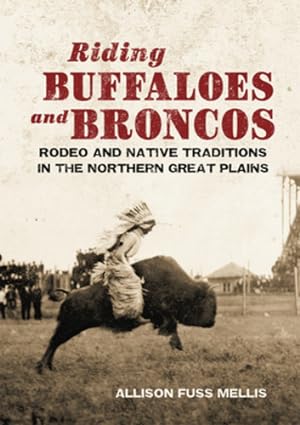 Seller image for Riding Buffaloes and Broncos: Rodeo and Native Traditions in the Northern Great Plains by Mellis, Allison Fuss [Paperback ] for sale by booksXpress