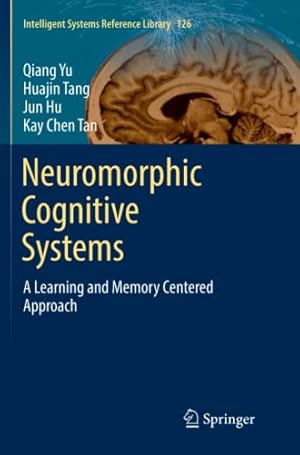 Seller image for Neuromorphic Cognitive Systems: A Learning and Memory Centered Approach (Intelligent Systems Reference Library) by Yu, Qiang, Tang, Huajin, Hu, Jun, Tan Chen, Kay [Paperback ] for sale by booksXpress