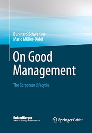 Seller image for On Good Management: The Corporate Lifecycle: An essay and interviews with Franz Fehrenbach, Jürgen Hambrecht, Wolfgang Reitzle and Alexander Rittweger (Roland Berger School of Strategy and Economics) by Schwenker, Burkhard, Müller-Dofel, Mario [Paperback ] for sale by booksXpress