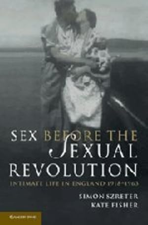 Seller image for Sex Before the Sexual Revolution: Intimate Life in England 1918-1963 (Cambridge Social and Cultural Histories) by Szreter, Simon, Fisher, Kate [Paperback ] for sale by booksXpress